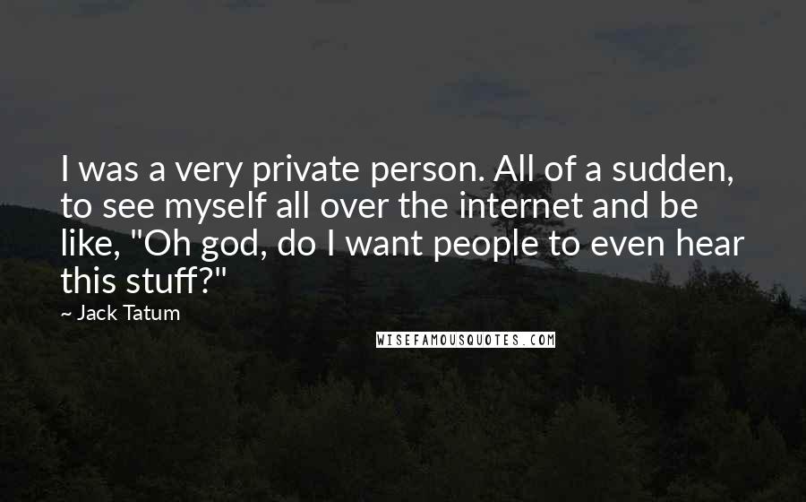 Jack Tatum Quotes: I was a very private person. All of a sudden, to see myself all over the internet and be like, "Oh god, do I want people to even hear this stuff?"