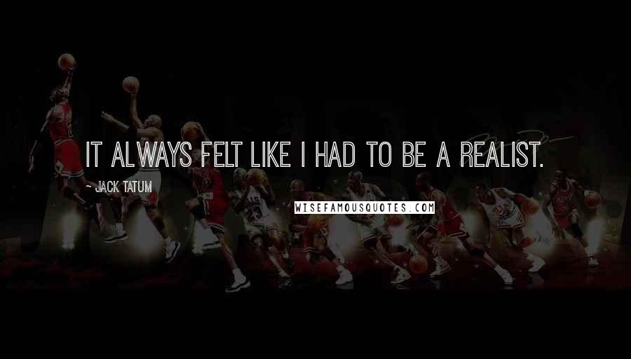 Jack Tatum Quotes: It always felt like I had to be a realist.