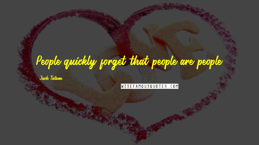 Jack Tatum Quotes: People quickly forget that people are people.