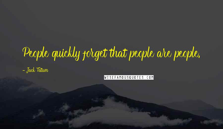 Jack Tatum Quotes: People quickly forget that people are people.