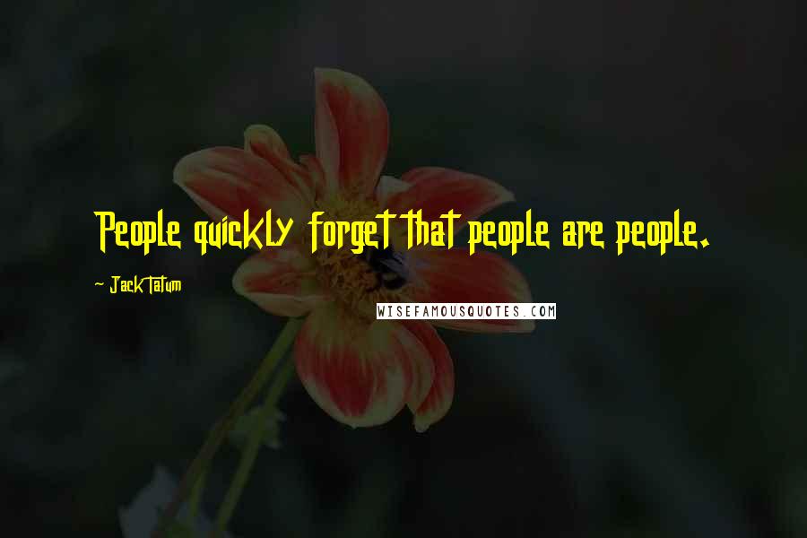 Jack Tatum Quotes: People quickly forget that people are people.