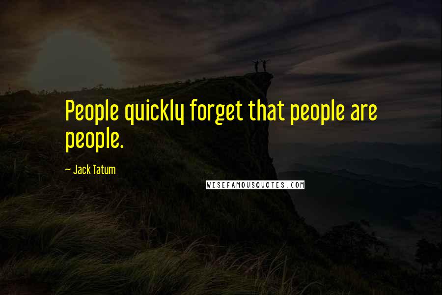 Jack Tatum Quotes: People quickly forget that people are people.