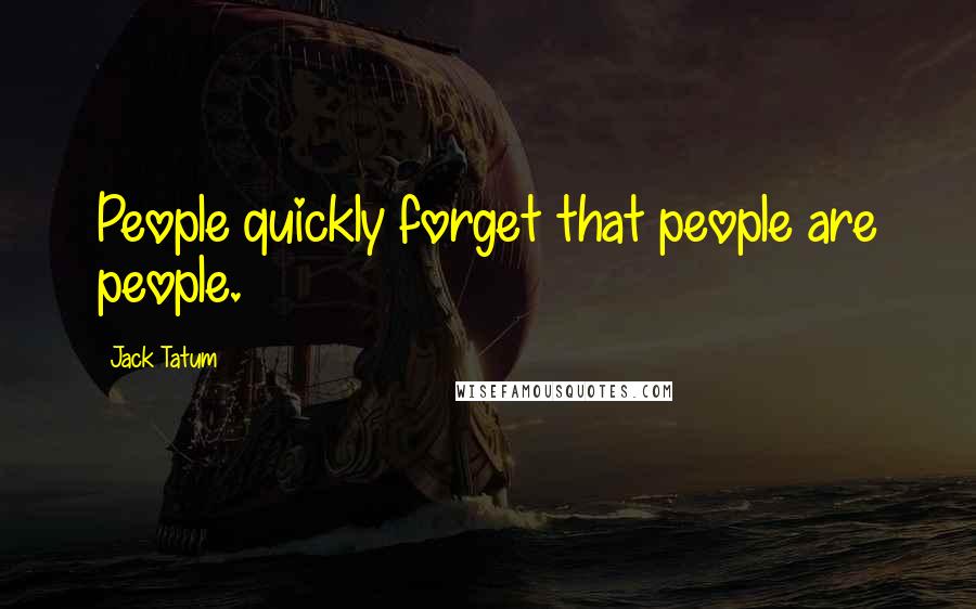 Jack Tatum Quotes: People quickly forget that people are people.