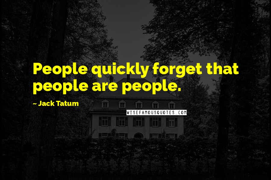 Jack Tatum Quotes: People quickly forget that people are people.