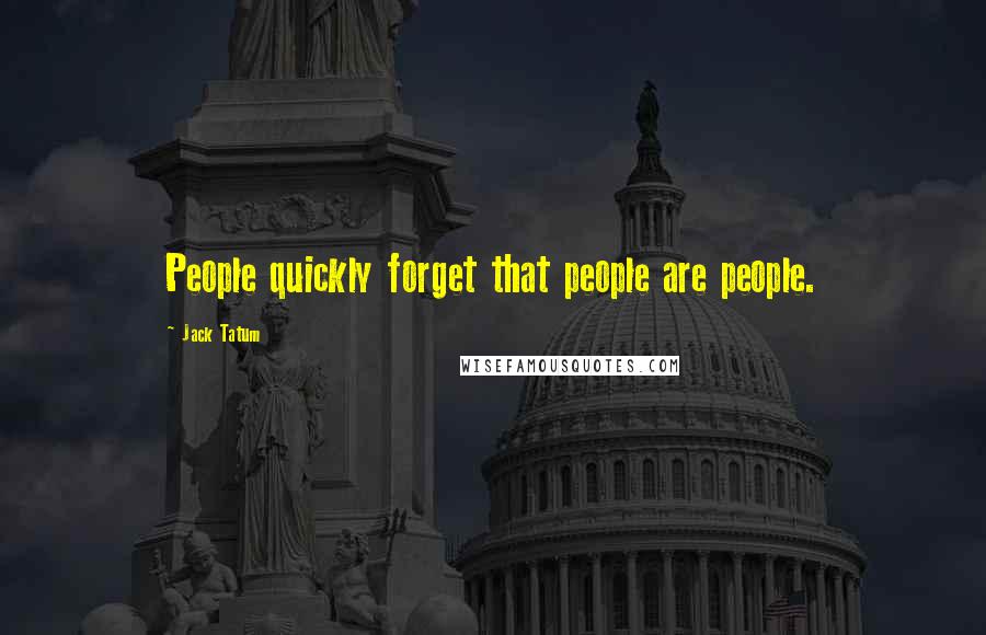 Jack Tatum Quotes: People quickly forget that people are people.