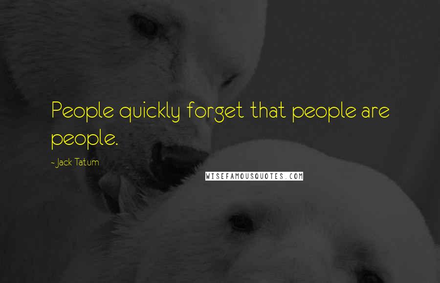 Jack Tatum Quotes: People quickly forget that people are people.