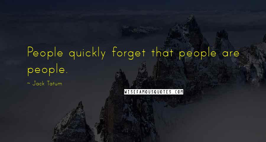 Jack Tatum Quotes: People quickly forget that people are people.