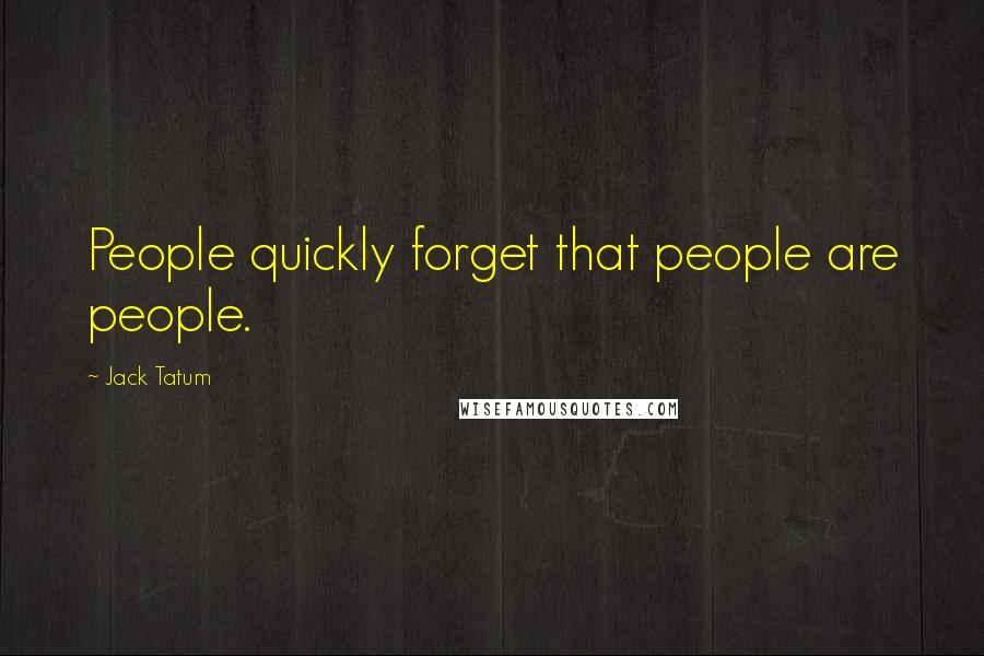 Jack Tatum Quotes: People quickly forget that people are people.