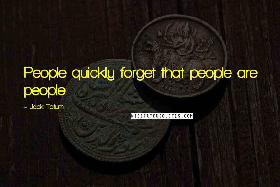 Jack Tatum Quotes: People quickly forget that people are people.