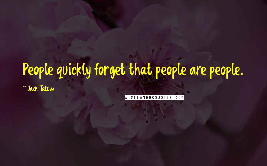 Jack Tatum Quotes: People quickly forget that people are people.