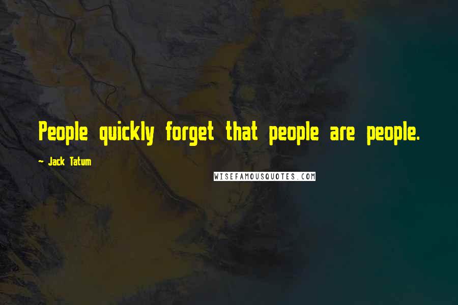 Jack Tatum Quotes: People quickly forget that people are people.