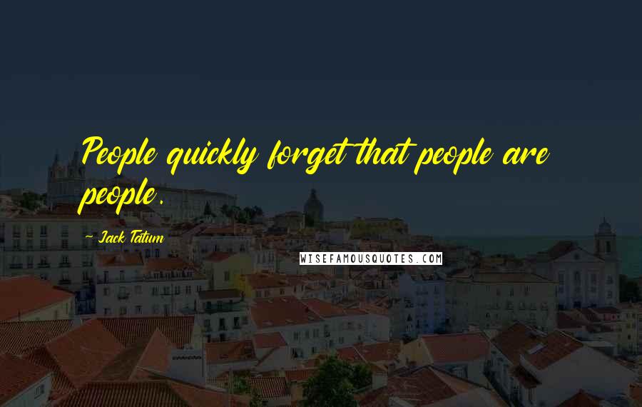 Jack Tatum Quotes: People quickly forget that people are people.