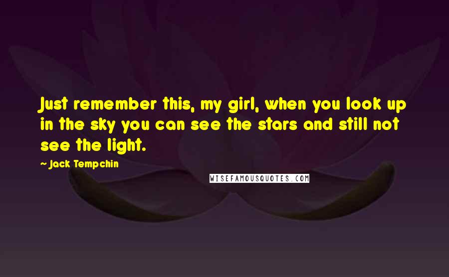 Jack Tempchin Quotes: Just remember this, my girl, when you look up in the sky you can see the stars and still not see the light.