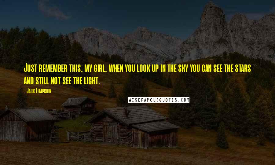 Jack Tempchin Quotes: Just remember this, my girl, when you look up in the sky you can see the stars and still not see the light.