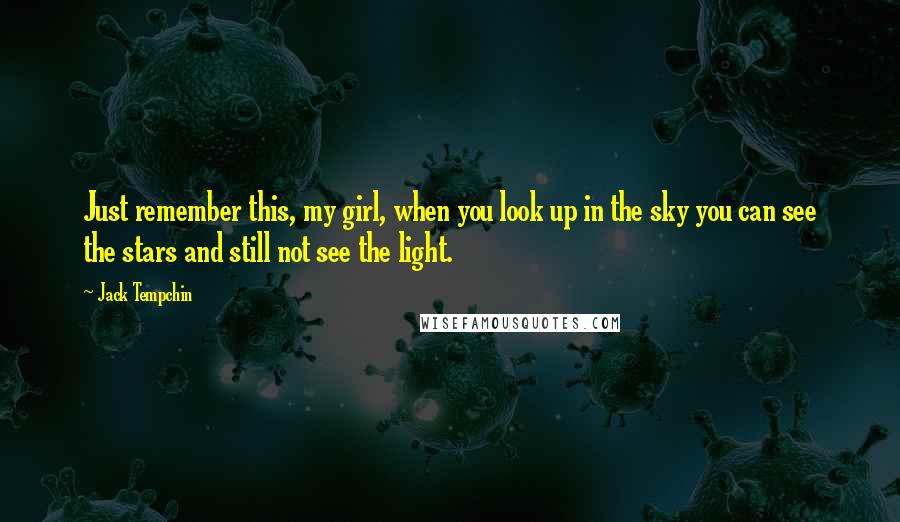 Jack Tempchin Quotes: Just remember this, my girl, when you look up in the sky you can see the stars and still not see the light.