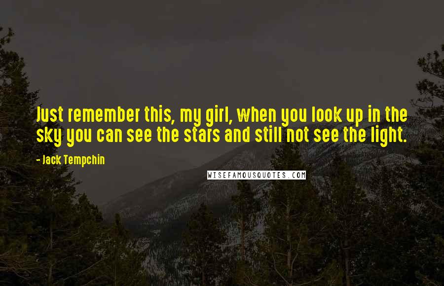 Jack Tempchin Quotes: Just remember this, my girl, when you look up in the sky you can see the stars and still not see the light.