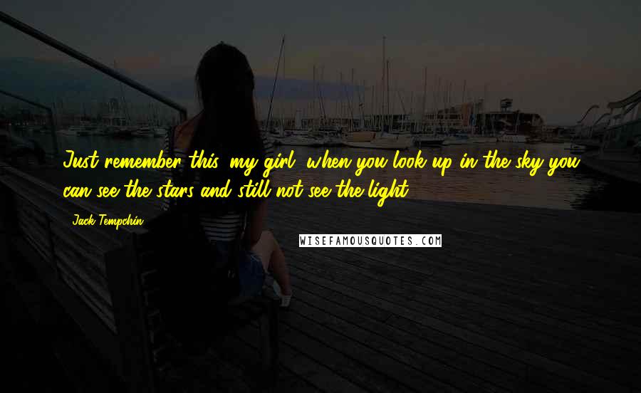 Jack Tempchin Quotes: Just remember this, my girl, when you look up in the sky you can see the stars and still not see the light.