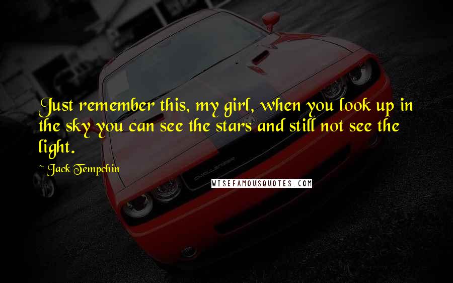 Jack Tempchin Quotes: Just remember this, my girl, when you look up in the sky you can see the stars and still not see the light.