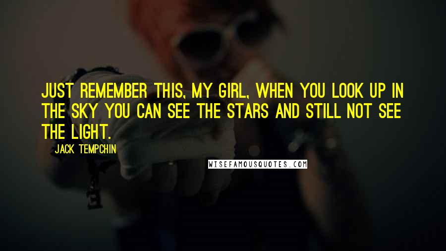 Jack Tempchin Quotes: Just remember this, my girl, when you look up in the sky you can see the stars and still not see the light.