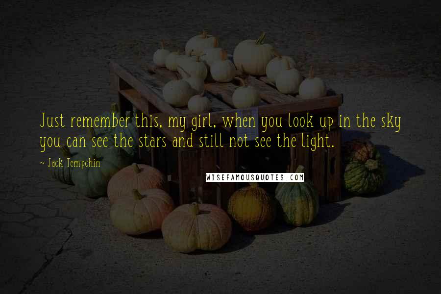 Jack Tempchin Quotes: Just remember this, my girl, when you look up in the sky you can see the stars and still not see the light.