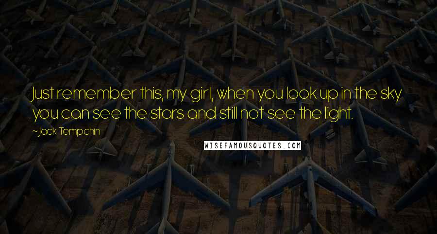 Jack Tempchin Quotes: Just remember this, my girl, when you look up in the sky you can see the stars and still not see the light.