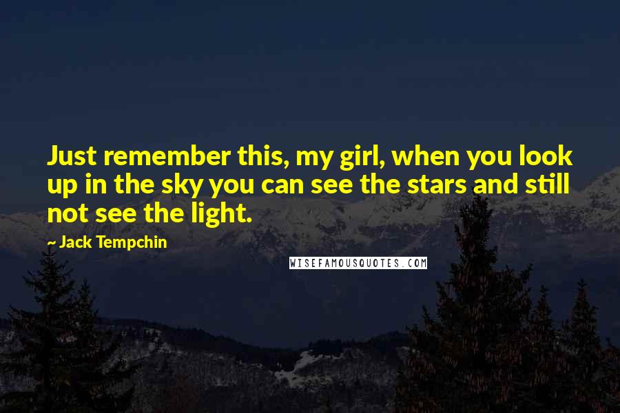 Jack Tempchin Quotes: Just remember this, my girl, when you look up in the sky you can see the stars and still not see the light.