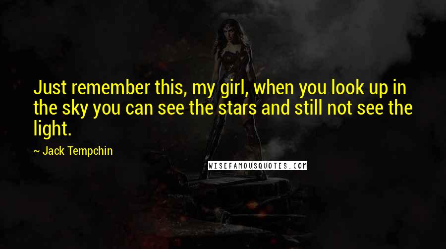 Jack Tempchin Quotes: Just remember this, my girl, when you look up in the sky you can see the stars and still not see the light.