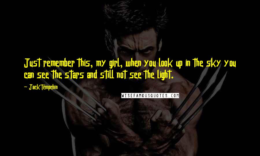 Jack Tempchin Quotes: Just remember this, my girl, when you look up in the sky you can see the stars and still not see the light.