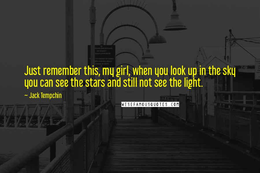 Jack Tempchin Quotes: Just remember this, my girl, when you look up in the sky you can see the stars and still not see the light.