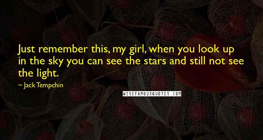 Jack Tempchin Quotes: Just remember this, my girl, when you look up in the sky you can see the stars and still not see the light.
