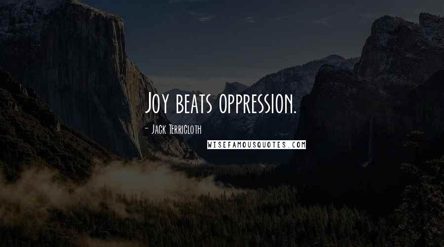 Jack Terricloth Quotes: Joy beats oppression.