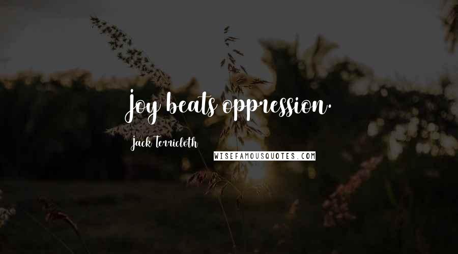 Jack Terricloth Quotes: Joy beats oppression.