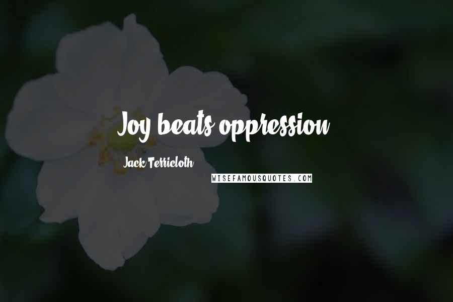 Jack Terricloth Quotes: Joy beats oppression.