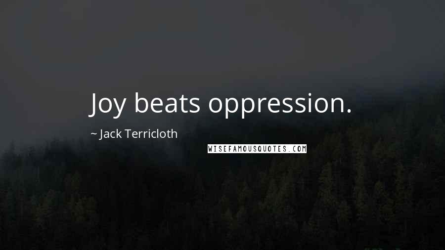 Jack Terricloth Quotes: Joy beats oppression.