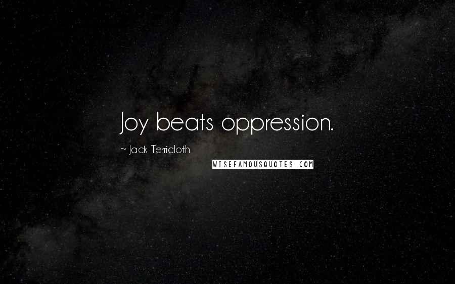 Jack Terricloth Quotes: Joy beats oppression.