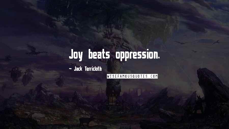 Jack Terricloth Quotes: Joy beats oppression.