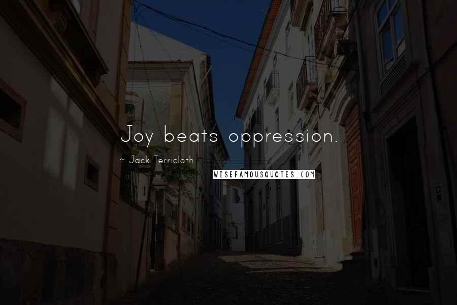 Jack Terricloth Quotes: Joy beats oppression.