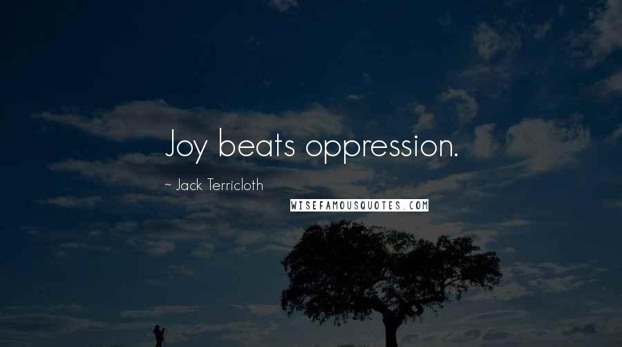 Jack Terricloth Quotes: Joy beats oppression.