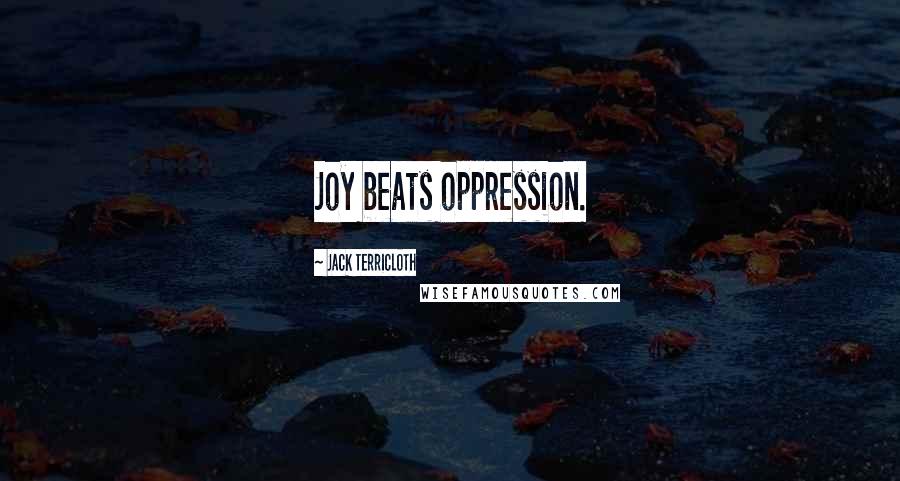 Jack Terricloth Quotes: Joy beats oppression.