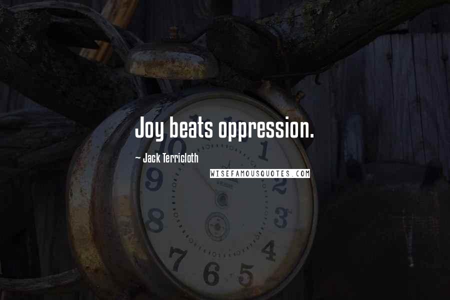 Jack Terricloth Quotes: Joy beats oppression.