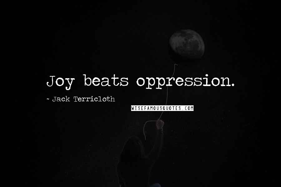 Jack Terricloth Quotes: Joy beats oppression.