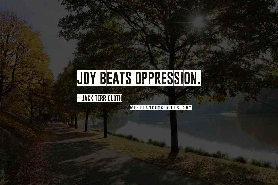 Jack Terricloth Quotes: Joy beats oppression.