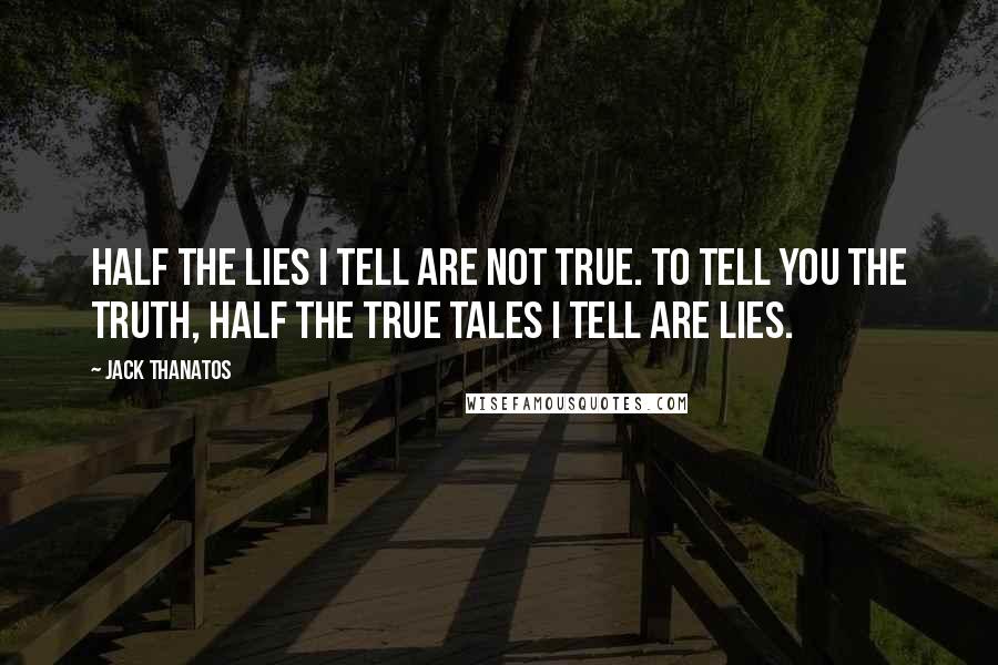 Jack Thanatos Quotes: Half the lies I tell are not true. To tell you the truth, half the true tales I tell are lies.