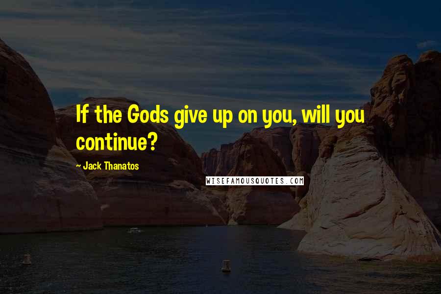 Jack Thanatos Quotes: If the Gods give up on you, will you continue?