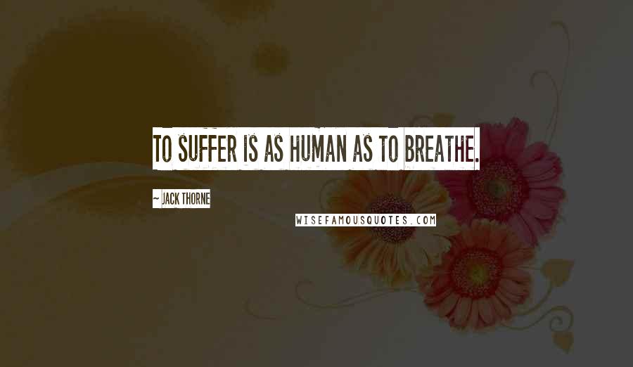 Jack Thorne Quotes: To suffer is as human as to breathe.