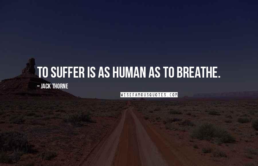 Jack Thorne Quotes: To suffer is as human as to breathe.