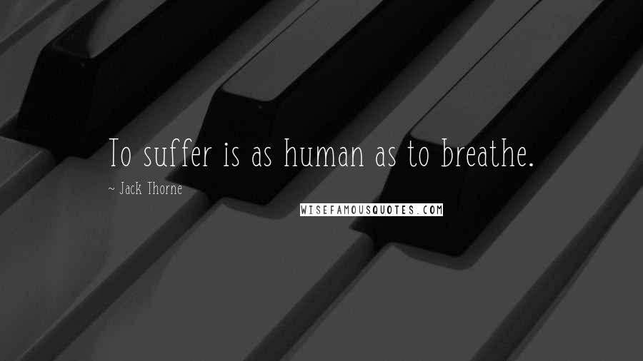 Jack Thorne Quotes: To suffer is as human as to breathe.