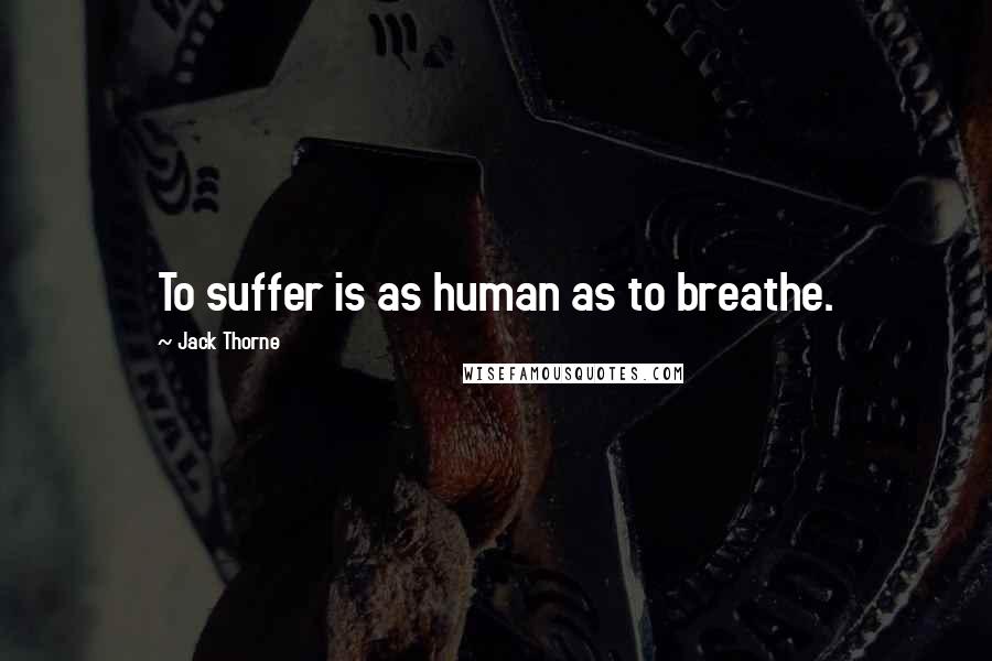 Jack Thorne Quotes: To suffer is as human as to breathe.