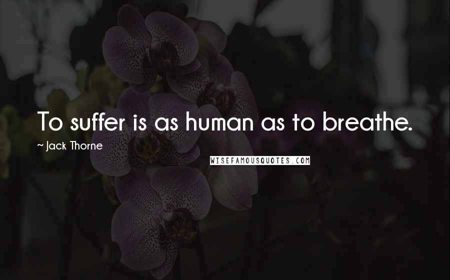 Jack Thorne Quotes: To suffer is as human as to breathe.