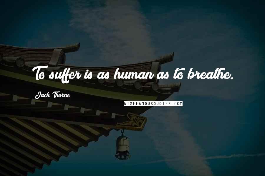 Jack Thorne Quotes: To suffer is as human as to breathe.